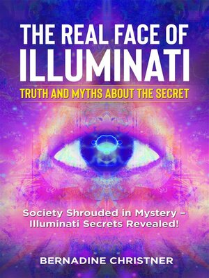 cover image of The real face of illuminati-- truth and myths  about the secret. Society Shrouded in Mystery &#8211; Illuminati Secrets Revealed!